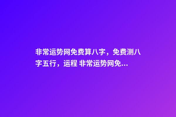 非常运势网免费算八字，免费测八字五行，运程 非常运势网免费算八字准么，免费生辰八字测命运